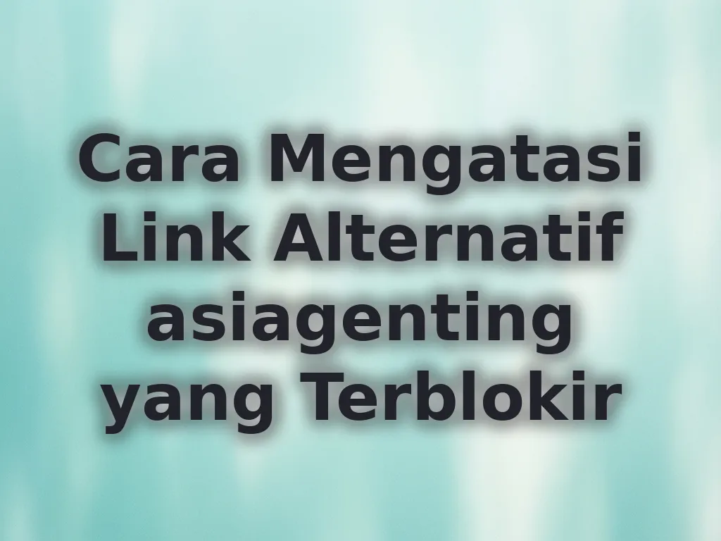 Cara Mengatasi Link Alternatif asiagenting yang Terblokir