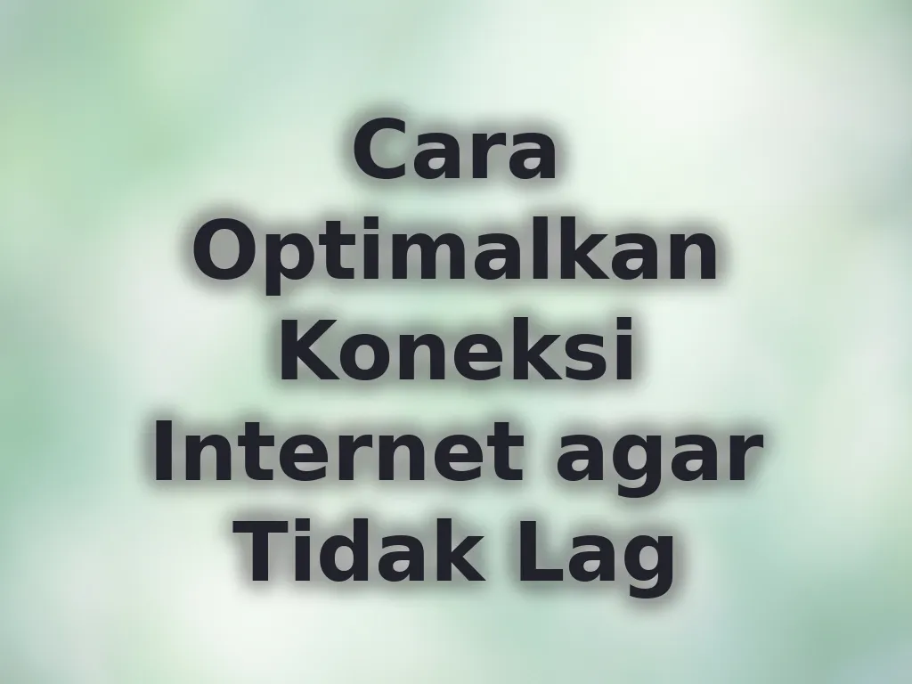 Cara Optimalkan Koneksi Internet agar Tidak Lag